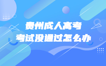 貴州成人高考考試沒通過怎么辦
