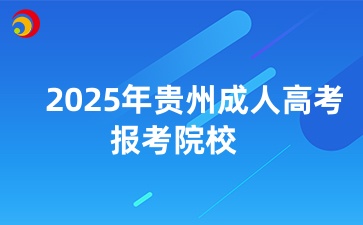 2025年貴州成人高考專升本報(bào)考院校和專業(yè)推薦一覽